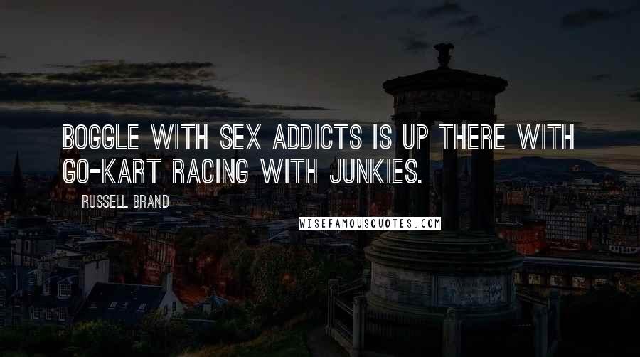 Russell Brand Quotes: Boggle with sex addicts is up there with go-kart racing with junkies.