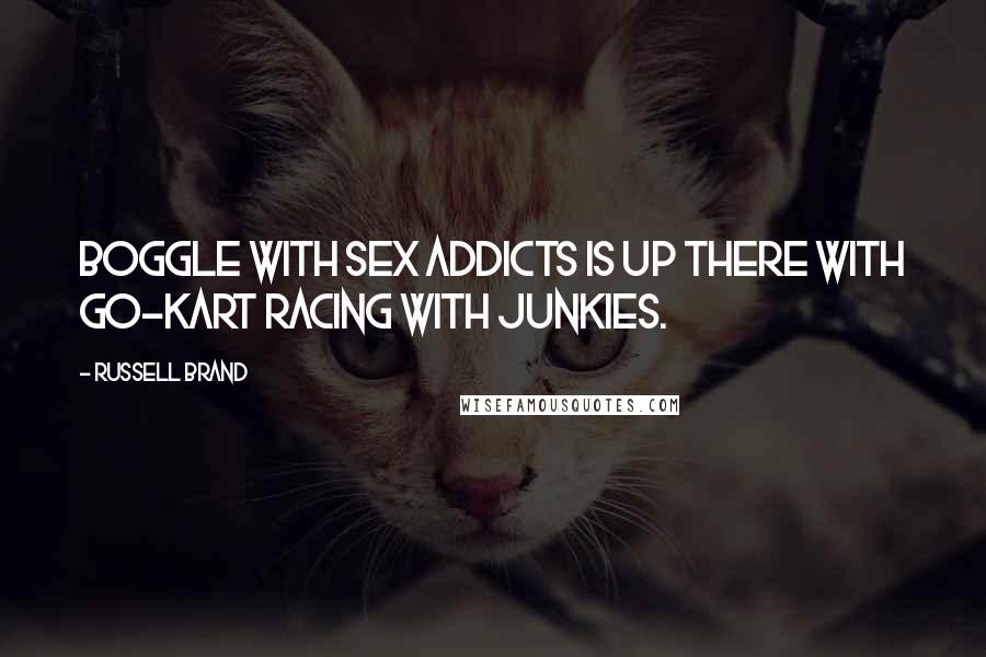 Russell Brand Quotes: Boggle with sex addicts is up there with go-kart racing with junkies.