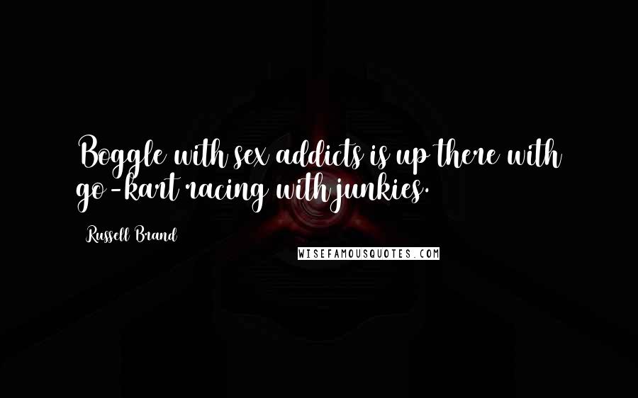 Russell Brand Quotes: Boggle with sex addicts is up there with go-kart racing with junkies.