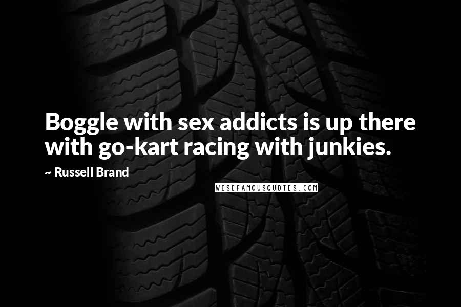 Russell Brand Quotes: Boggle with sex addicts is up there with go-kart racing with junkies.