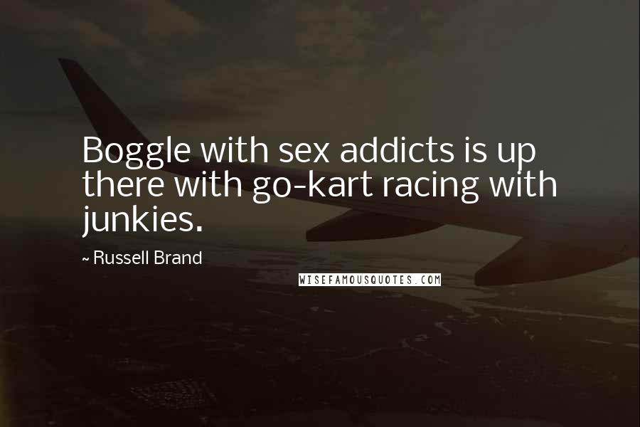 Russell Brand Quotes: Boggle with sex addicts is up there with go-kart racing with junkies.