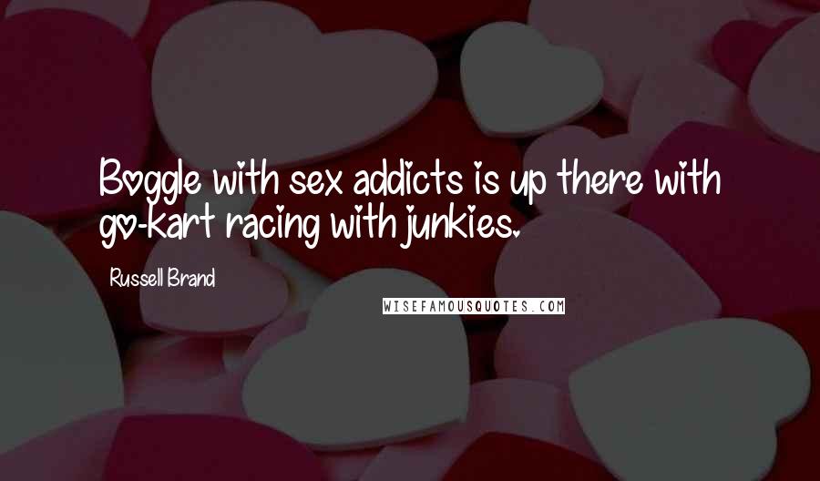 Russell Brand Quotes: Boggle with sex addicts is up there with go-kart racing with junkies.