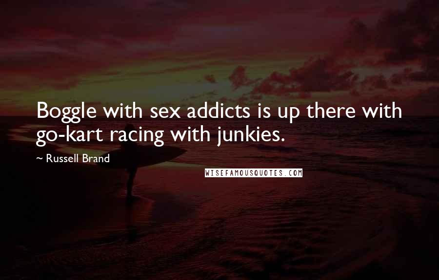 Russell Brand Quotes: Boggle with sex addicts is up there with go-kart racing with junkies.