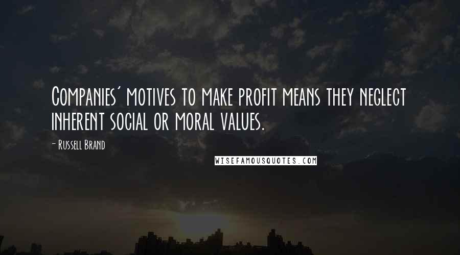 Russell Brand Quotes: Companies' motives to make profit means they neglect inherent social or moral values.