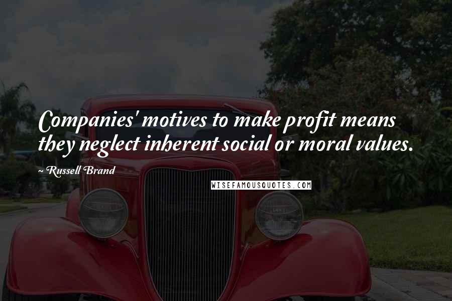 Russell Brand Quotes: Companies' motives to make profit means they neglect inherent social or moral values.