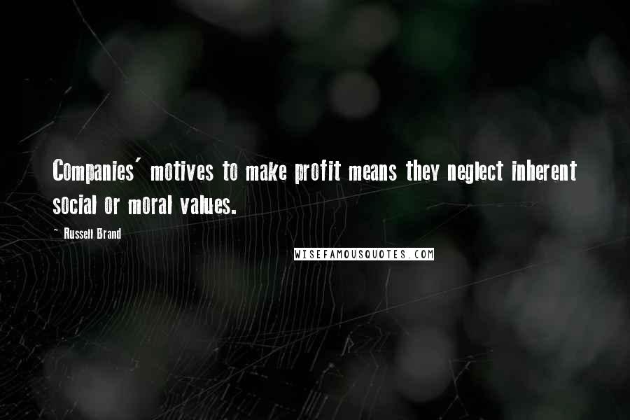 Russell Brand Quotes: Companies' motives to make profit means they neglect inherent social or moral values.