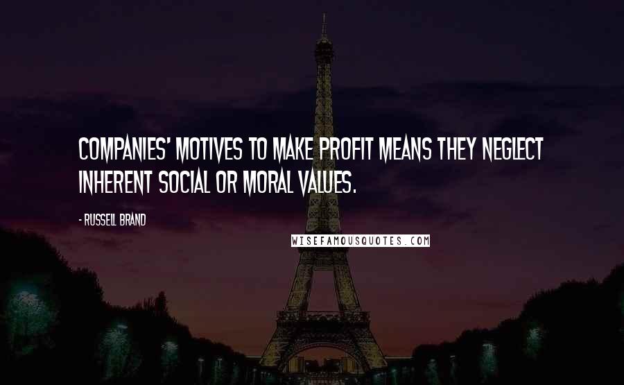 Russell Brand Quotes: Companies' motives to make profit means they neglect inherent social or moral values.