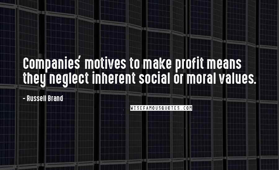 Russell Brand Quotes: Companies' motives to make profit means they neglect inherent social or moral values.