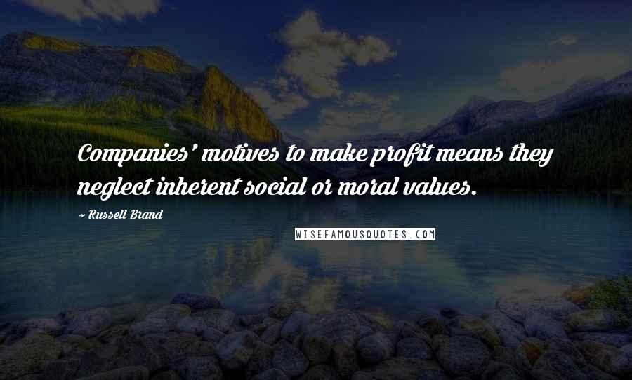 Russell Brand Quotes: Companies' motives to make profit means they neglect inherent social or moral values.