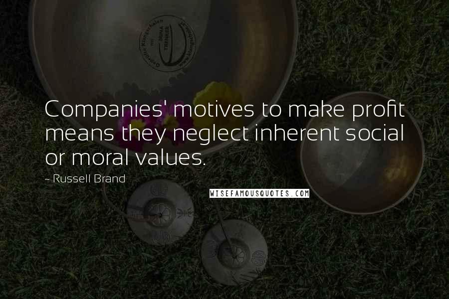 Russell Brand Quotes: Companies' motives to make profit means they neglect inherent social or moral values.