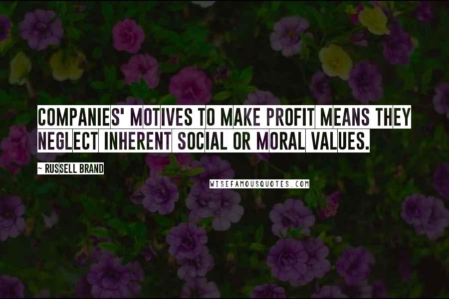 Russell Brand Quotes: Companies' motives to make profit means they neglect inherent social or moral values.