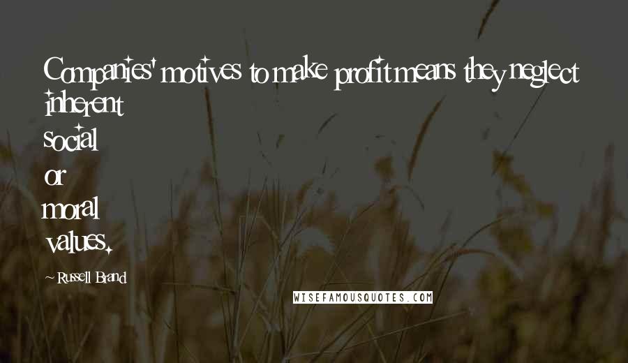 Russell Brand Quotes: Companies' motives to make profit means they neglect inherent social or moral values.