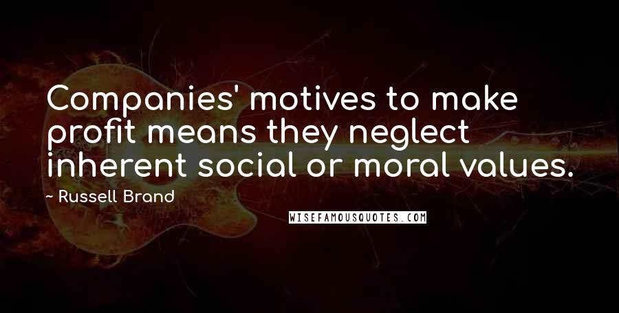 Russell Brand Quotes: Companies' motives to make profit means they neglect inherent social or moral values.