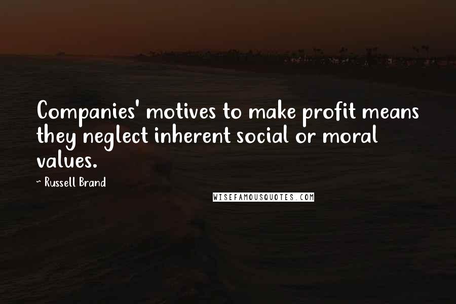 Russell Brand Quotes: Companies' motives to make profit means they neglect inherent social or moral values.