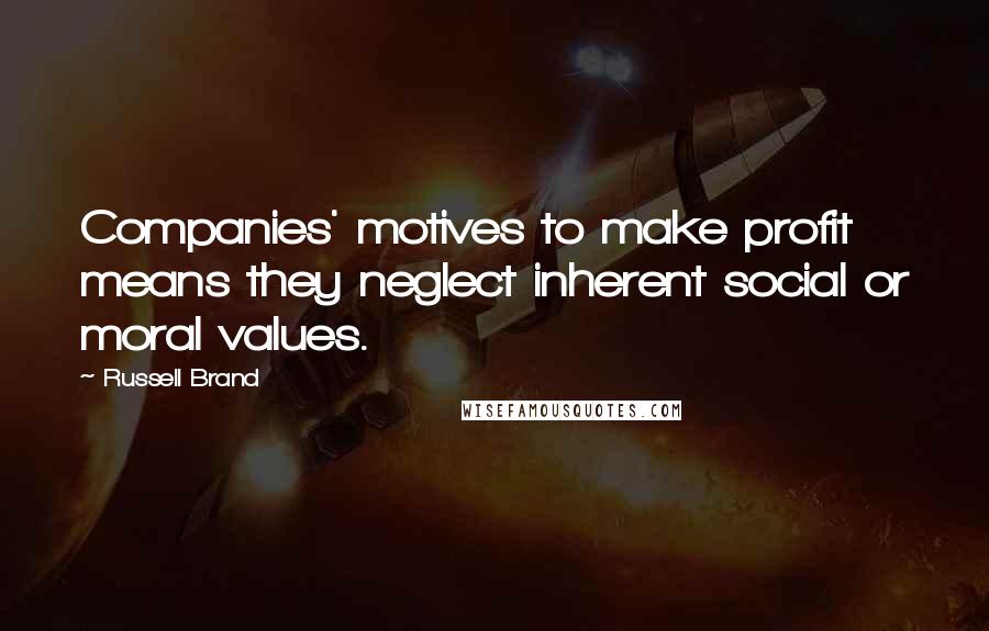 Russell Brand Quotes: Companies' motives to make profit means they neglect inherent social or moral values.