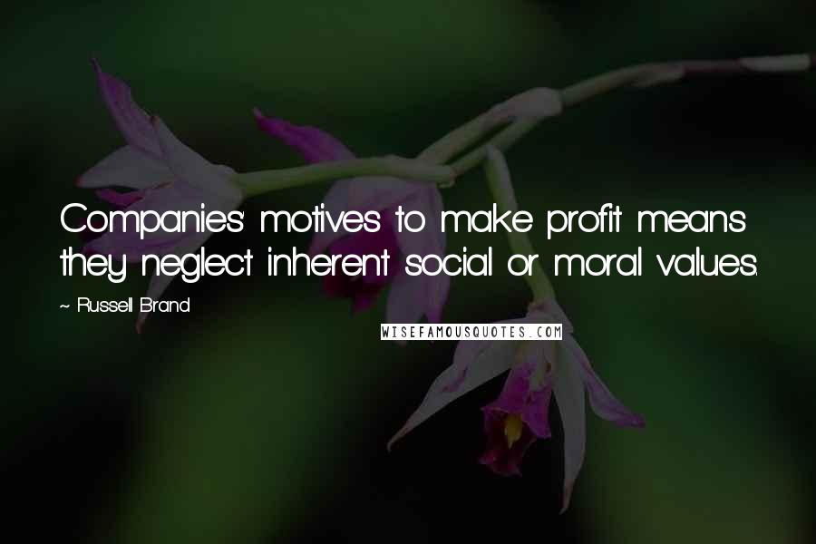 Russell Brand Quotes: Companies' motives to make profit means they neglect inherent social or moral values.