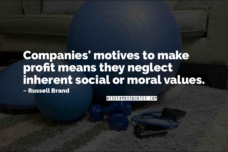 Russell Brand Quotes: Companies' motives to make profit means they neglect inherent social or moral values.