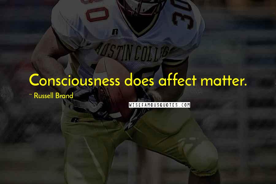 Russell Brand Quotes: Consciousness does affect matter.