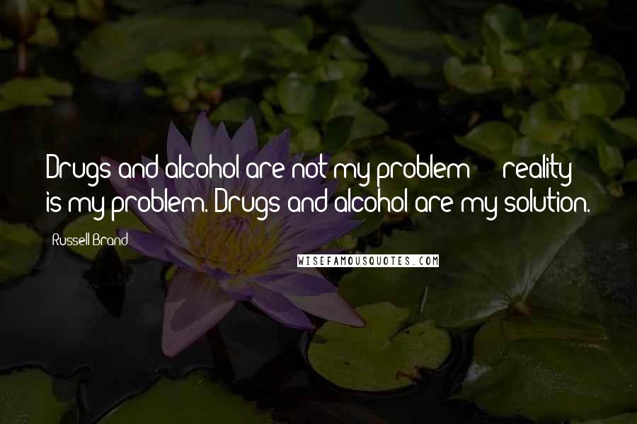 Russell Brand Quotes: Drugs and alcohol are not my problem  -  reality is my problem. Drugs and alcohol are my solution.