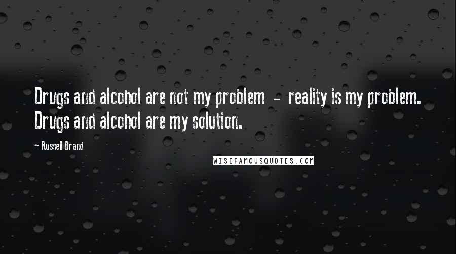 Russell Brand Quotes: Drugs and alcohol are not my problem  -  reality is my problem. Drugs and alcohol are my solution.