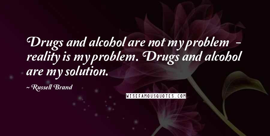 Russell Brand Quotes: Drugs and alcohol are not my problem  -  reality is my problem. Drugs and alcohol are my solution.