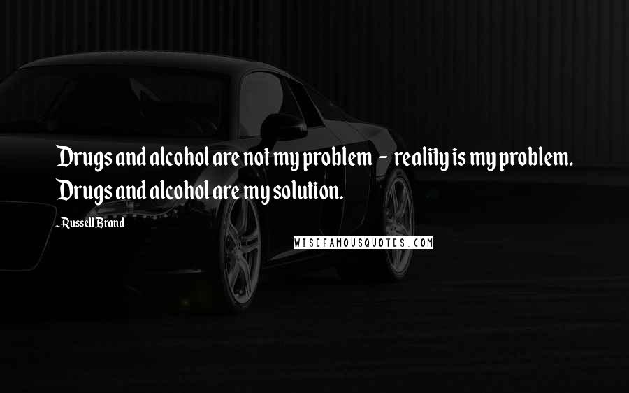 Russell Brand Quotes: Drugs and alcohol are not my problem  -  reality is my problem. Drugs and alcohol are my solution.