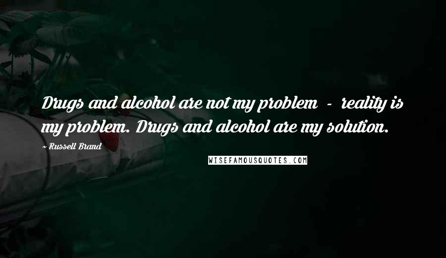 Russell Brand Quotes: Drugs and alcohol are not my problem  -  reality is my problem. Drugs and alcohol are my solution.