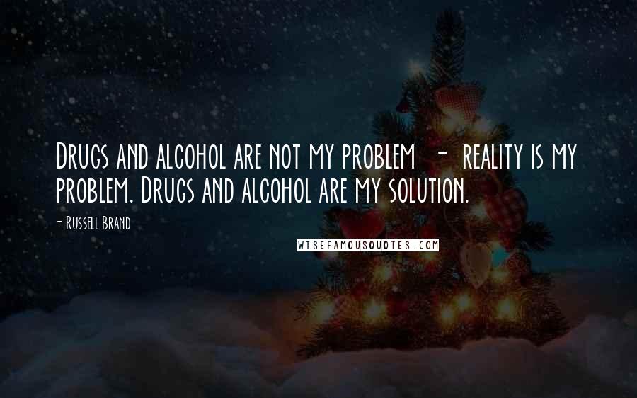 Russell Brand Quotes: Drugs and alcohol are not my problem  -  reality is my problem. Drugs and alcohol are my solution.
