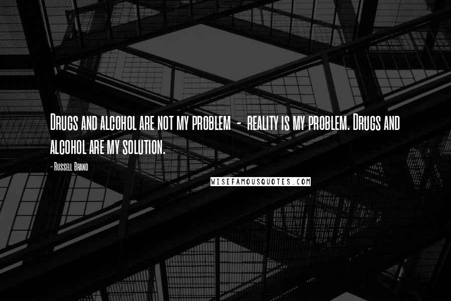 Russell Brand Quotes: Drugs and alcohol are not my problem  -  reality is my problem. Drugs and alcohol are my solution.