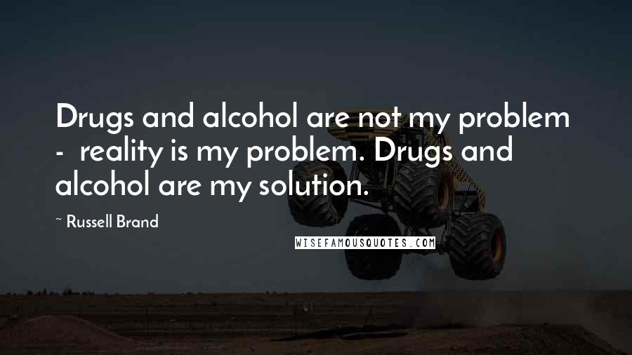 Russell Brand Quotes: Drugs and alcohol are not my problem  -  reality is my problem. Drugs and alcohol are my solution.