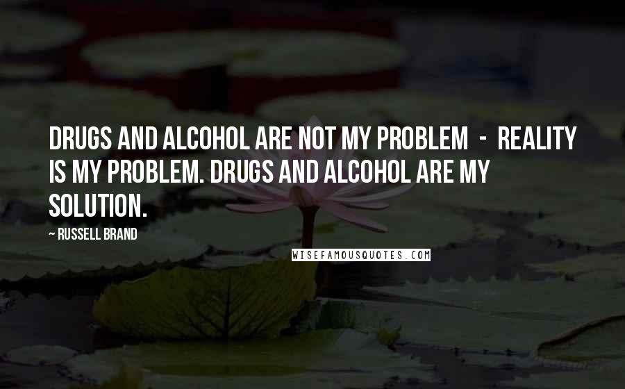 Russell Brand Quotes: Drugs and alcohol are not my problem  -  reality is my problem. Drugs and alcohol are my solution.