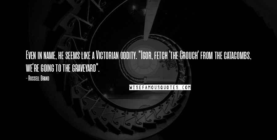 Russell Brand Quotes: Even in name, he seems like a Victorian oddity. "Igor, fetch 'the Crouch' from the catacombs, we're going to the graveyard".