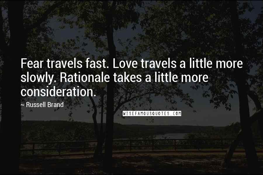 Russell Brand Quotes: Fear travels fast. Love travels a little more slowly. Rationale takes a little more consideration.