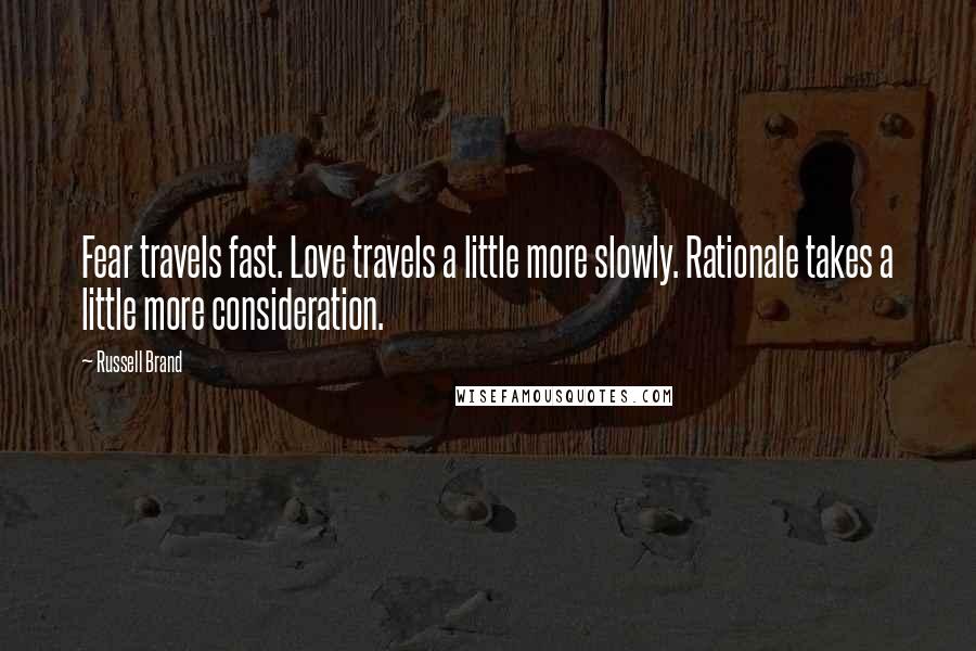 Russell Brand Quotes: Fear travels fast. Love travels a little more slowly. Rationale takes a little more consideration.