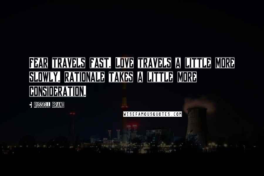 Russell Brand Quotes: Fear travels fast. Love travels a little more slowly. Rationale takes a little more consideration.