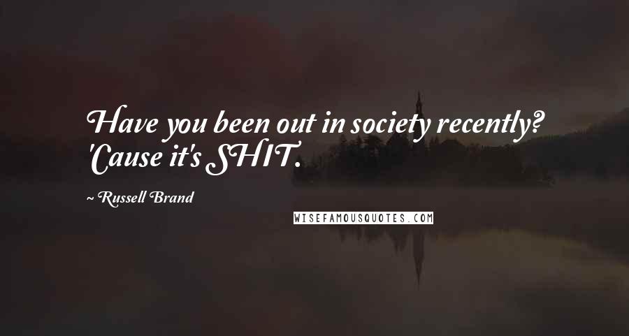 Russell Brand Quotes: Have you been out in society recently? 'Cause it's SHIT.