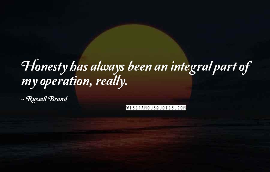 Russell Brand Quotes: Honesty has always been an integral part of my operation, really.