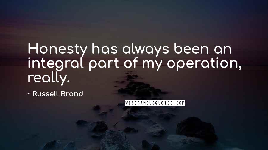 Russell Brand Quotes: Honesty has always been an integral part of my operation, really.