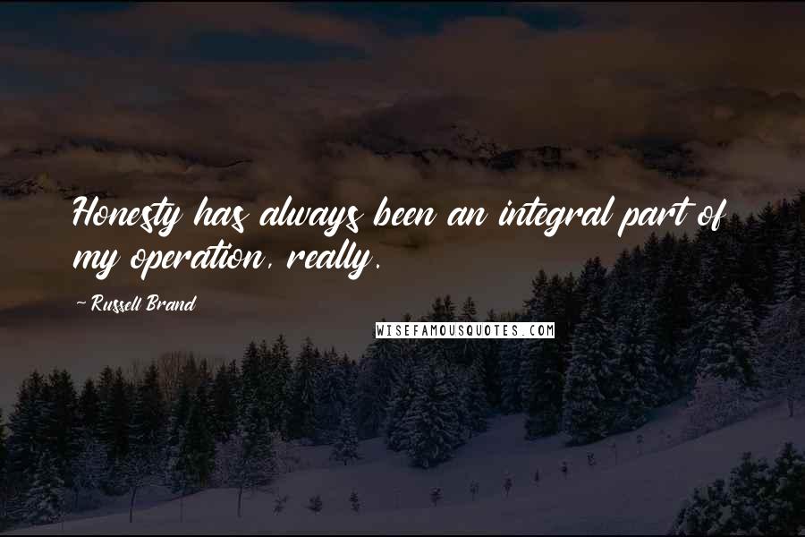 Russell Brand Quotes: Honesty has always been an integral part of my operation, really.