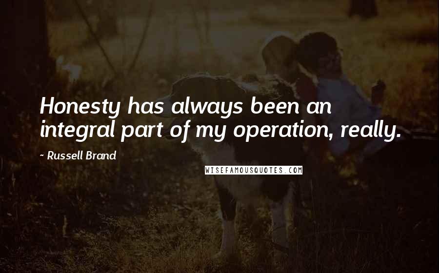 Russell Brand Quotes: Honesty has always been an integral part of my operation, really.