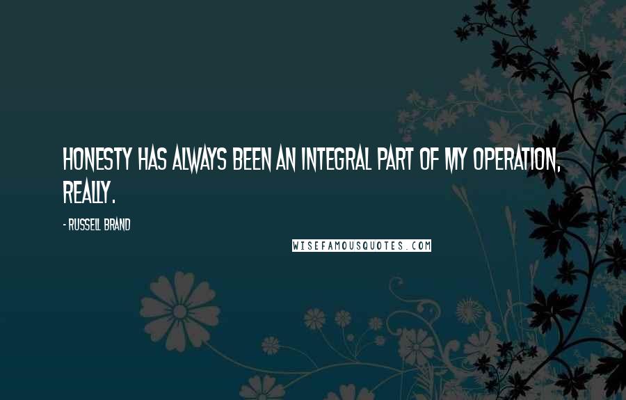 Russell Brand Quotes: Honesty has always been an integral part of my operation, really.