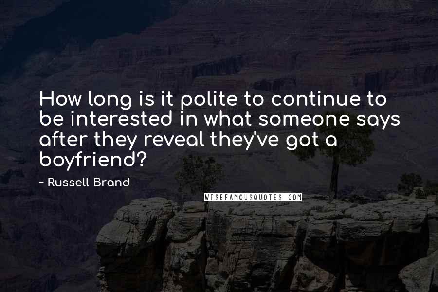 Russell Brand Quotes: How long is it polite to continue to be interested in what someone says after they reveal they've got a boyfriend?