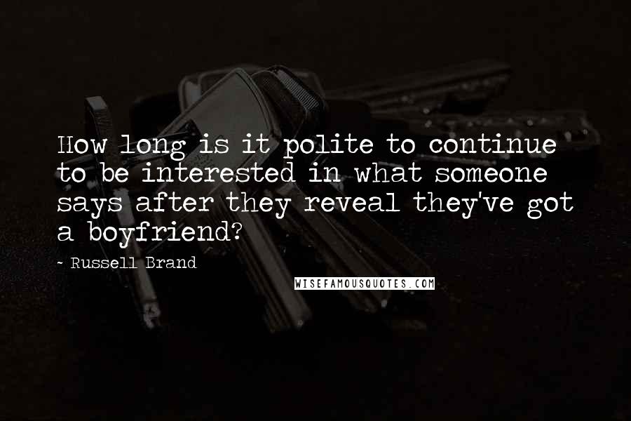 Russell Brand Quotes: How long is it polite to continue to be interested in what someone says after they reveal they've got a boyfriend?