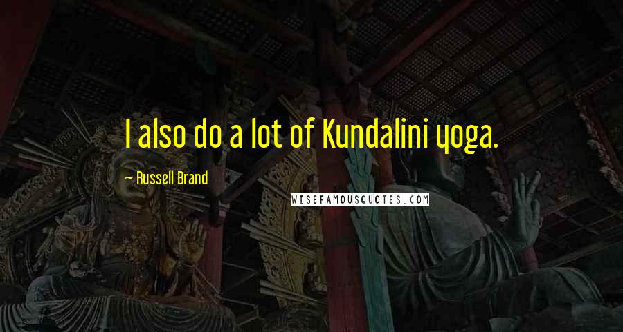 Russell Brand Quotes: I also do a lot of Kundalini yoga.