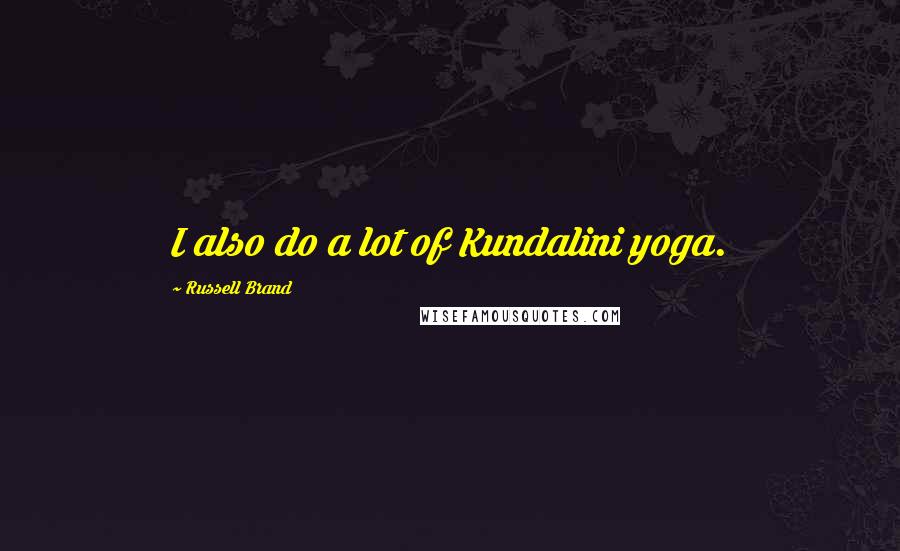 Russell Brand Quotes: I also do a lot of Kundalini yoga.