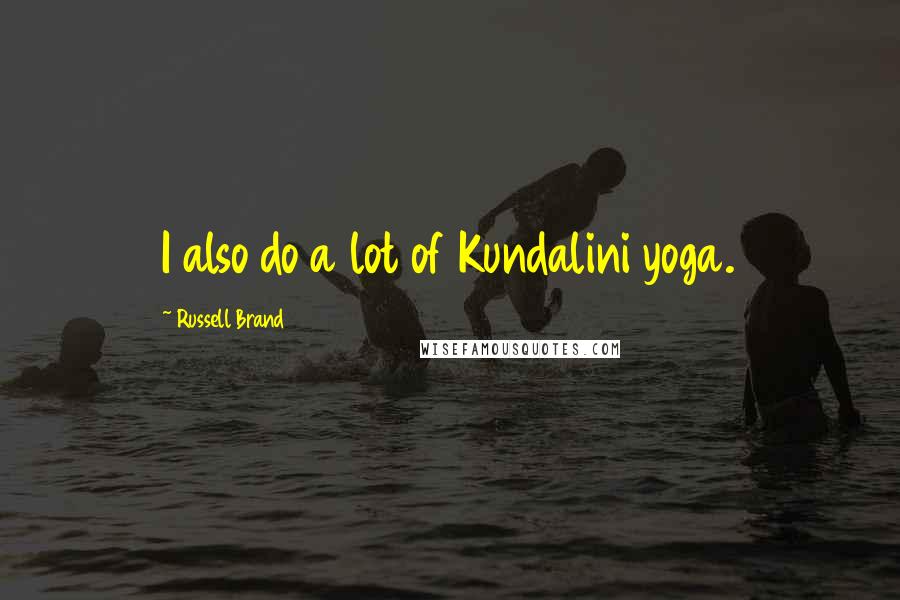 Russell Brand Quotes: I also do a lot of Kundalini yoga.