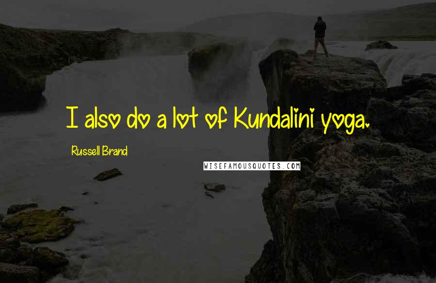 Russell Brand Quotes: I also do a lot of Kundalini yoga.