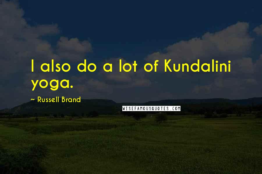 Russell Brand Quotes: I also do a lot of Kundalini yoga.