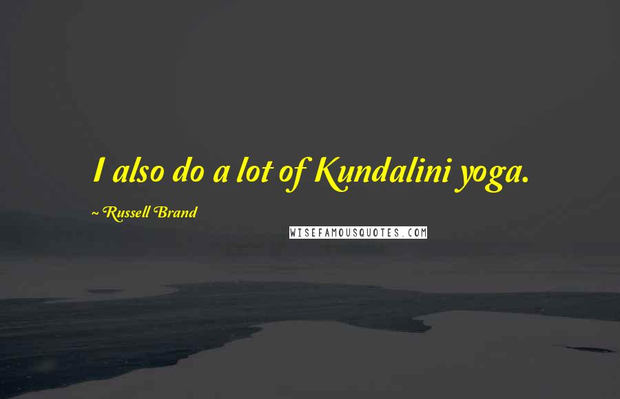 Russell Brand Quotes: I also do a lot of Kundalini yoga.