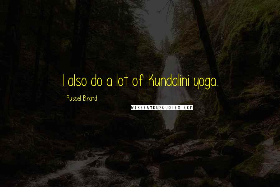Russell Brand Quotes: I also do a lot of Kundalini yoga.